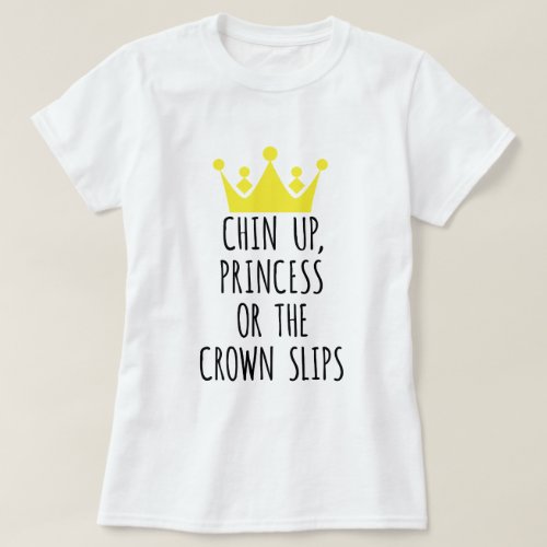 Chin up princess or the crown slips T_Shirt
