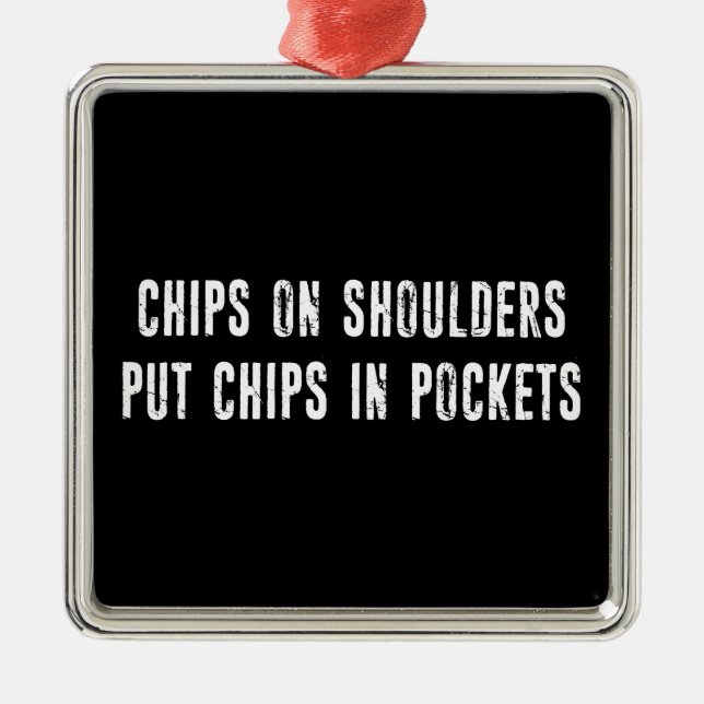 Chips On Shoulders Put Chips In Pockets Metal Ornament (Front)