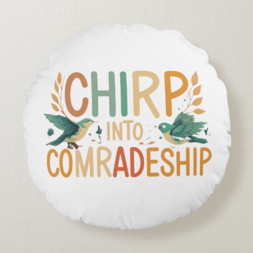 Chirp into Comradeship Round Pillow