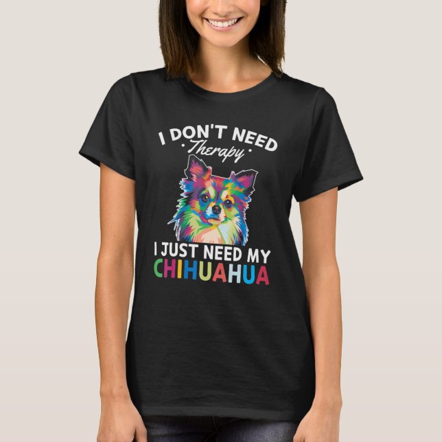 Chiwawa   I Don't Need Therapy I Just Need My Chih T-Shirt (Front)