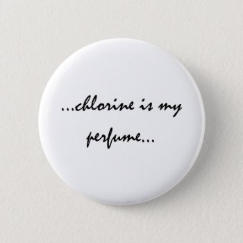 Chlorine Is My Perfume Button by mythander889 at Zazzle
