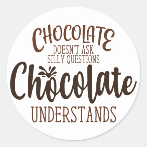 Chocolate Doesnt Ask Silly Questions Classic Round Sticker