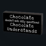 "Chocolate doesn't ask silly questions" Funny Sign<br><div class="desc">Simple Minimalist Rustic Wood Sign - Wall Plaque or Shelf Sitter Signage for Your Home, Office Cubicle or Shop Decor. "Chocolate doesn't ask silly questions Chocolate Understands" Great Funny Gift Idea for Chocoholic Friend or Family Member! All Could Use a Laugh! Retirement, Birthday, or Any Time Gift! Chalkboard Style Font...</div>