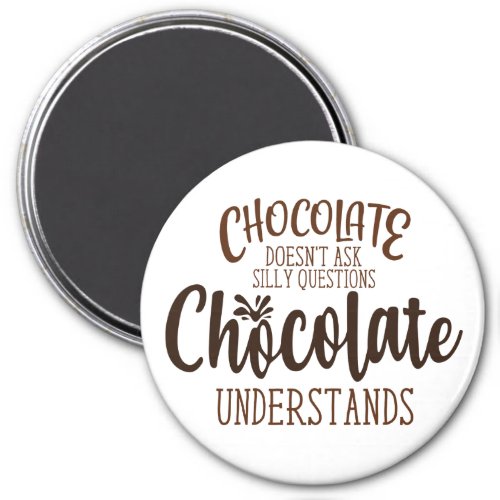 Chocolate Doesnt Ask Silly Questions Magnet