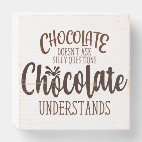 Chocolate Doesnt Ask Silly Questions Wooden Box Sign