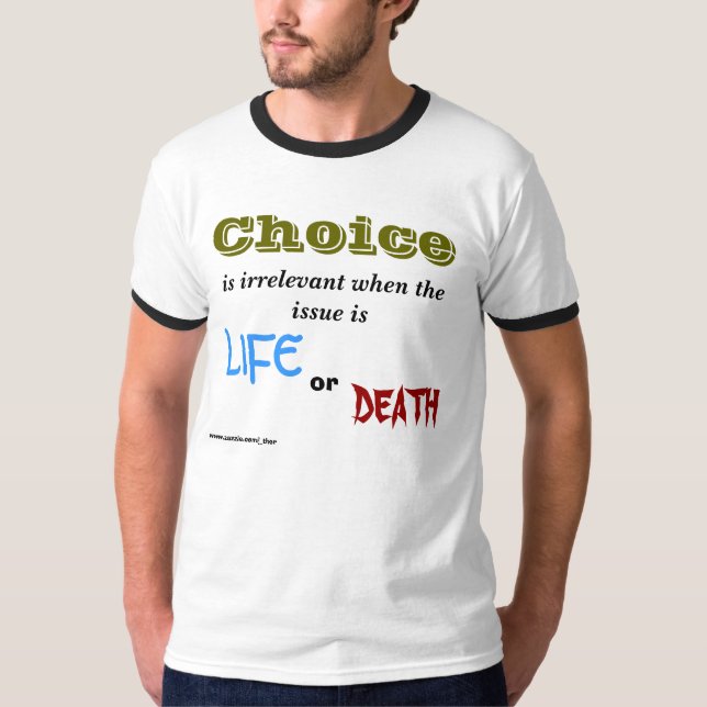 Choice, is irrelevant when the issue is , LIFE,... T-Shirt (Front)