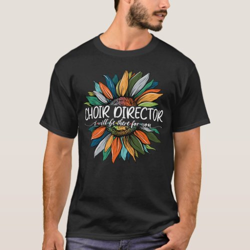 Choir Director I Will be There For You T_Shirt