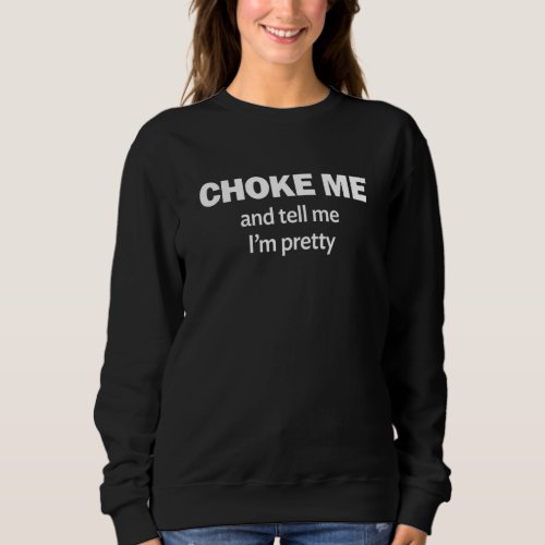 Choke Me And Tell Me I M Pretty Design Apparel Sweatshirt