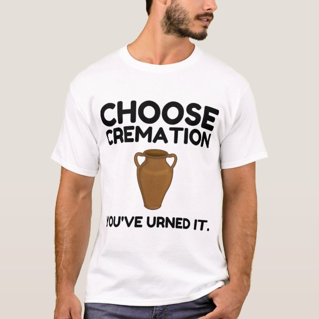 Choose Cremation You Urned It T-Shirt (Front)