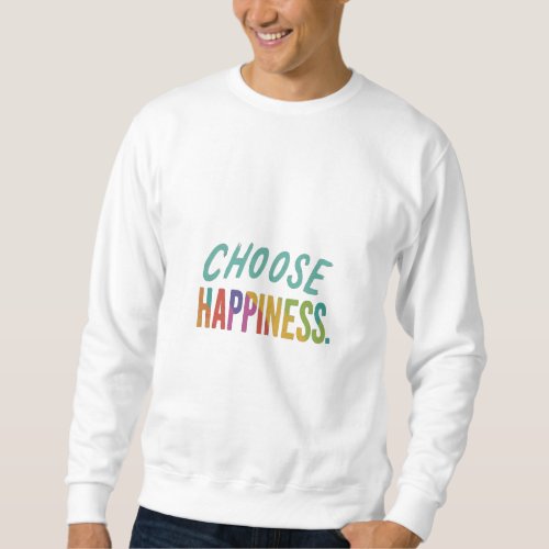 Choose happiness  sweatshirt