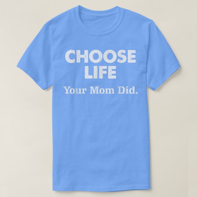Choose Life Your Mom Did  T-Shirt (Design Front)