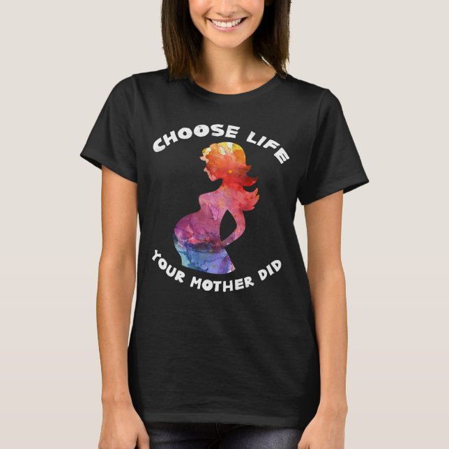 Choose Life Your Mother Did Pro Life T-Shirt (Front)
