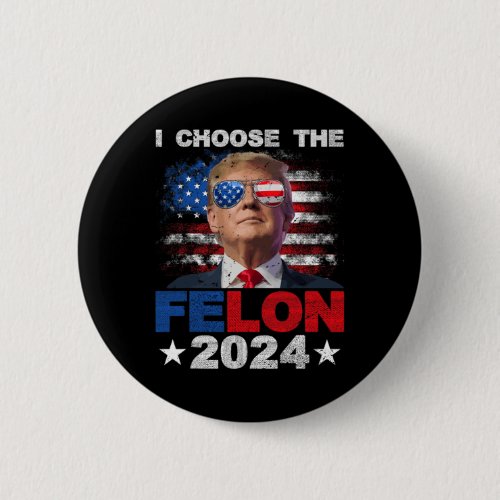 Choose The Felon 2024 Support Trump 2024 Convicted Button