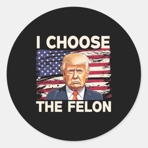 Choose The Felon Funny Pro Trump 2024 American Fla Classic Round Sticker