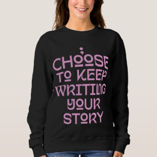 Choose To Keep Writing Your Story Life Quote Sweatshirt