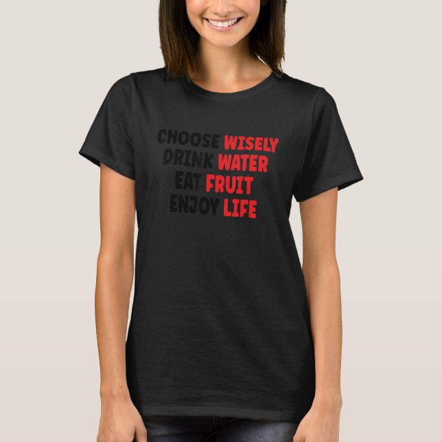 Choose Wisely Drink Water Eat Fruit Enjoy Life 1 T-Shirt (Front)