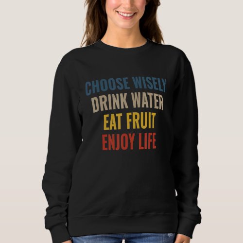Choose Wisely Drink Water Eat Fruit Enjoy Life 28 Sweatshirt