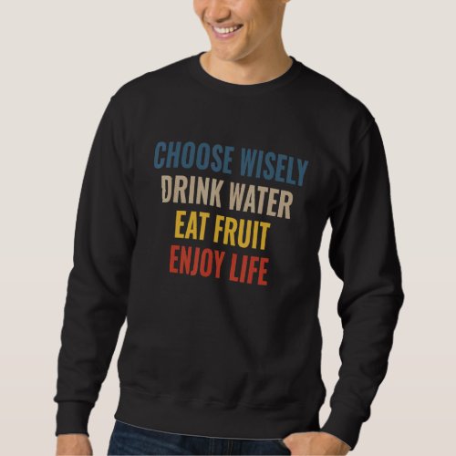 Choose Wisely Drink Water Eat Fruit Enjoy Life 28 Sweatshirt