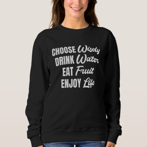 Choose Wisely Drink Water Eat Fruit Enjoy Life 7 Sweatshirt