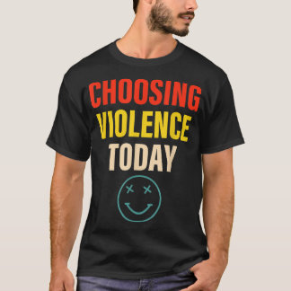 Choosing Violence Today Apparel  T-Shirt