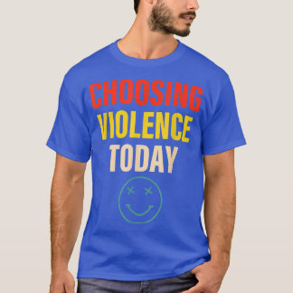 Choosing Violence Today Apparel T-Shirt