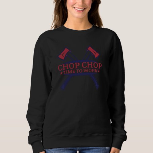 Chop Chop Time To Work  Father S Day Job Site Sweatshirt