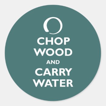 Chop Wood And Carry Water Classic Round Sticker by carryon at Zazzle