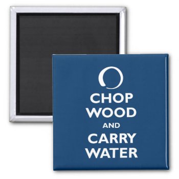 Chop Wood And Carry Water Magnet by carryon at Zazzle