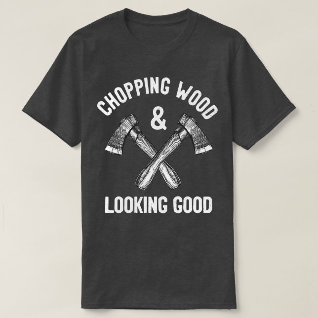 Chopping Wood amp Looking Good Funny Saying T-Shirt (Design Front)