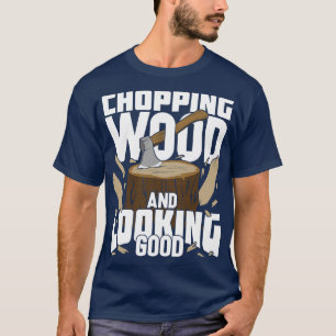 Chopping Wood And Looking Good Lumberjack Gift  T-Shirt