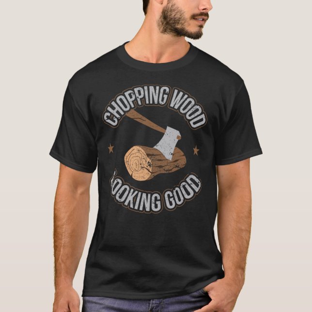 Chopping Wood Looking Good Funny Lumberjack Woodcu T-Shirt (Front)