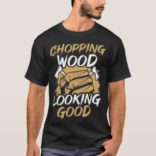 Chopping Wood Looking Good Woodworker Arborist Lum T-Shirt