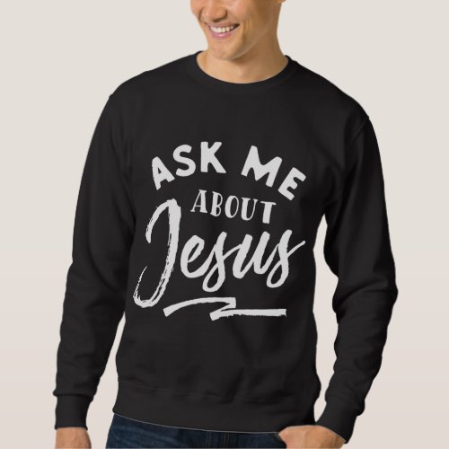 Christian Ask me about Jesus Sweatshirt