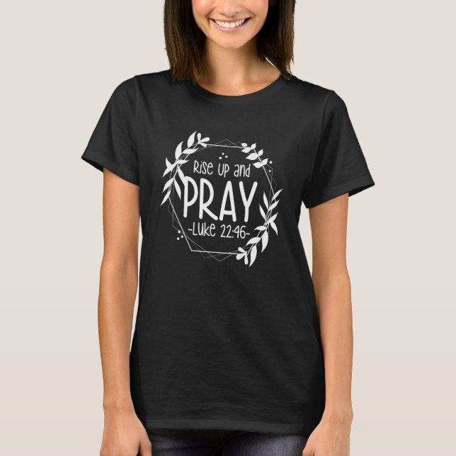 Christian Bible Verse Rise Up and Pray Luke 2246 T-Shirt (Front)