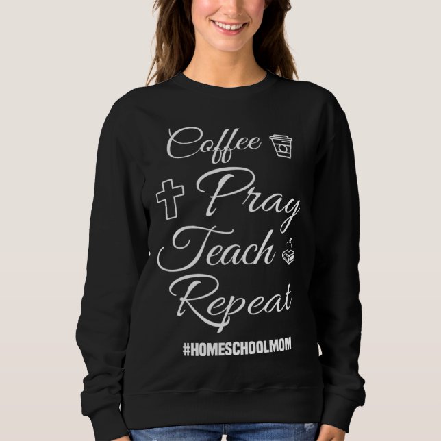 Christian Coffee Pray Teach Repeat Homeschool Mom Sweatshirt (Front)