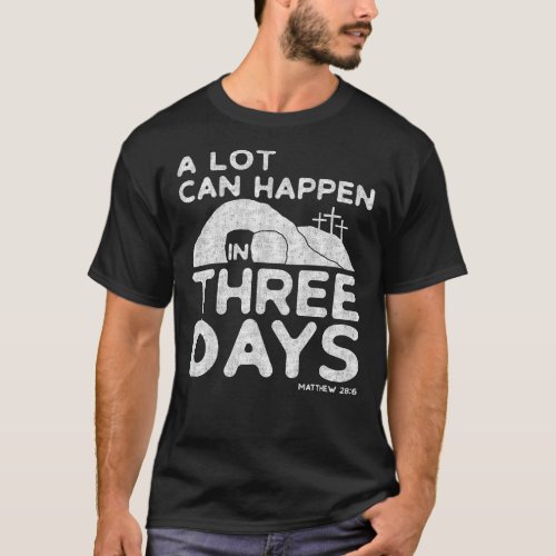 Christian Easter A Lot Can Happen In Three Days T_Shirt