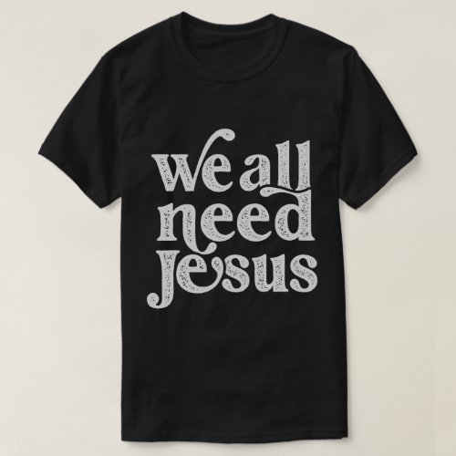 Christian Easter Bible Quote We All Need Jesus T_Shirt