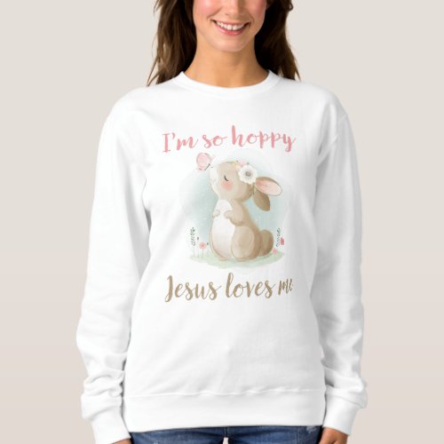 Christian Faith Girls Iâm So Hoppy Jesus Loves Me Sweatshirt