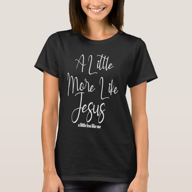 Christian Faith In Christ More like Jesus Less Lik T-Shirt (Front)