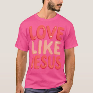Christian Faith Love Like Jesus T-Shirt