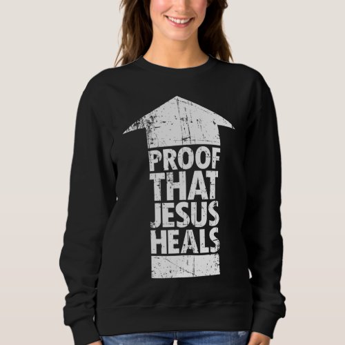 Christian Faith _ Proof That Jesus Heals Sweatshirt