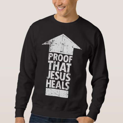 Christian Faith _ Proof That Jesus Heals Sweatshirt