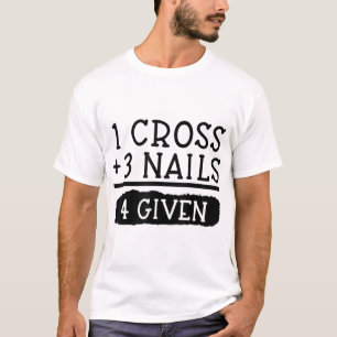 Christian Forgiven 1 Cross + 3 Nails = 4 Given Eas T-Shirt