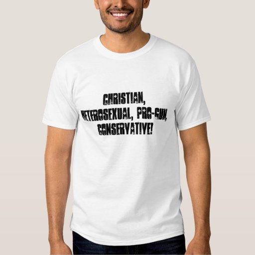 CHRISTIAN, HETEROSEXUAL, PRO-GUN, CONSERVATIVE! T-SHIRT | Zazzle