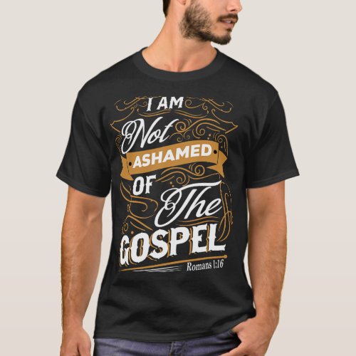 Christian I Am Not Ashamed Of The Gospel Romans 11 T_Shirt