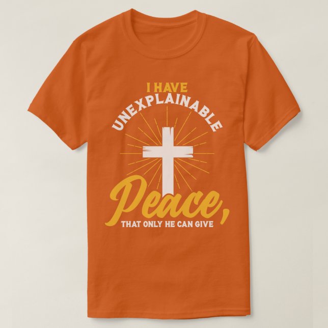 Christian I have unexplainable PEACE that only He  T-Shirt (Design Front)