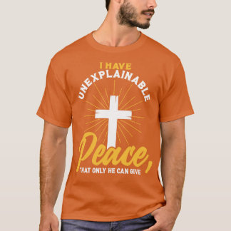 Christian I have unexplainable PEACE that only He  T-Shirt