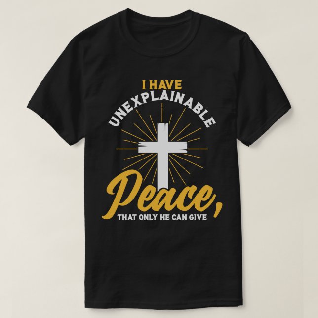 Christian I have unexplainable PEACE that only He  T-Shirt (Design Front)