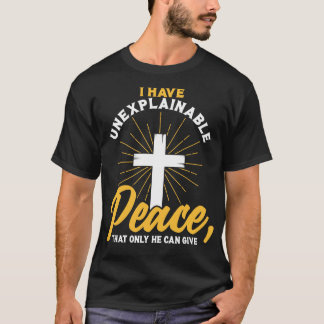 Christian I have unexplainable PEACE that only He  T-Shirt