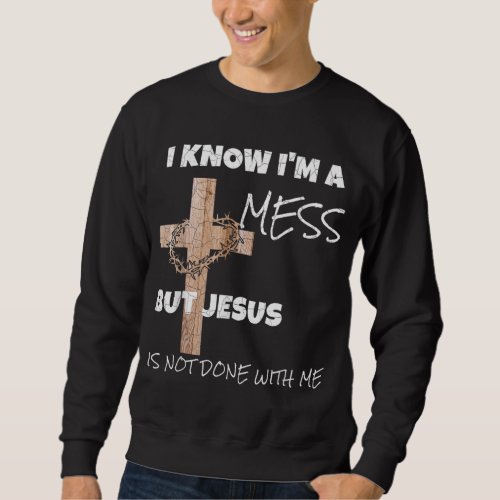 Christian I Know Im A Mess Jesus Inspirational Sweatshirt